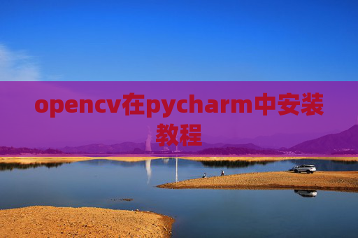opencv在pycharm中安装教程 opencv在pycharm中安装教程